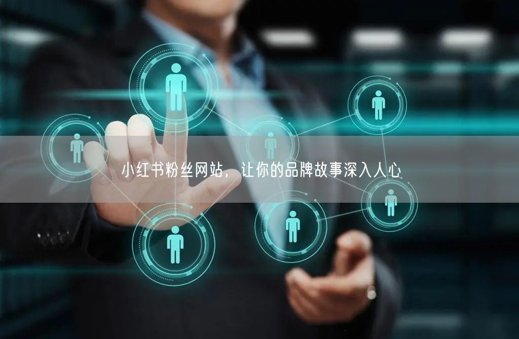 小红书粉丝网站，让你的品牌故事深入人心