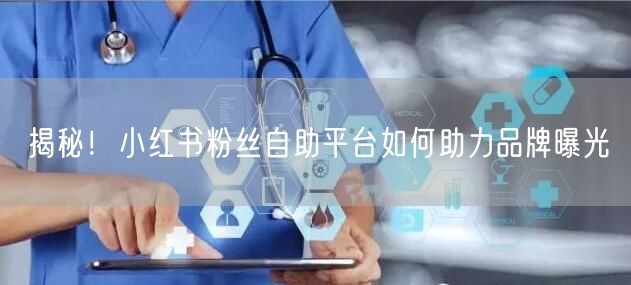揭秘！小红书粉丝自助平台如何助力品牌曝光
