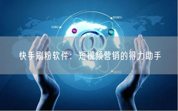 快手刷粉软件：短视频营销的得力助手