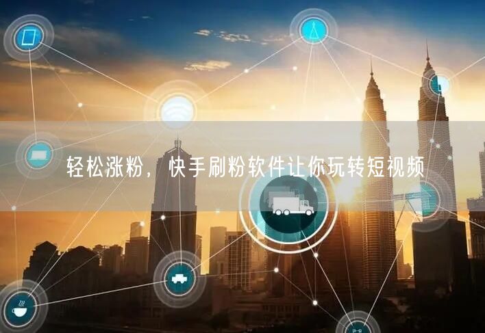 轻松涨粉，快手刷粉软件让你玩转短视频