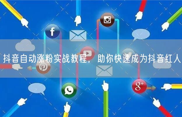 抖音自动涨粉实战教程，助你快速成为抖音红人