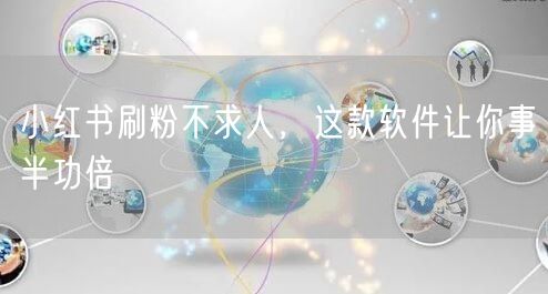 小红书刷粉不求人，这款软件让你事半功倍