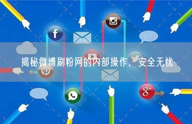 揭秘微博刷粉网的内部操作，安全无忧