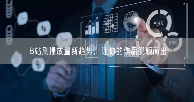 B站刷播放量新趋势，让你的作品脱颖而出