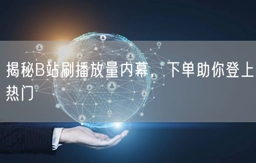 揭秘B站刷播放量内幕，下单助你登上热门