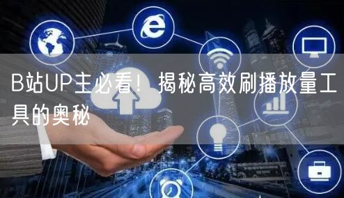B站UP主必看！揭秘高效刷播放量工具的奥秘