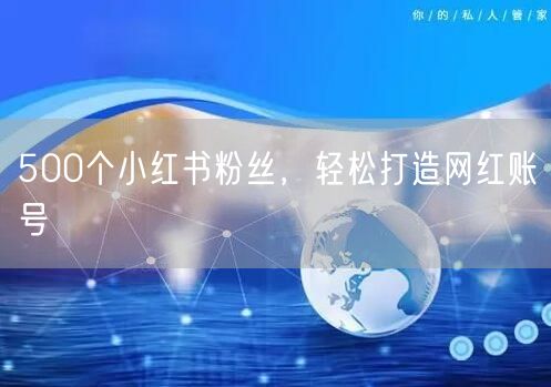 500个小红书粉丝，轻松打造网红账号