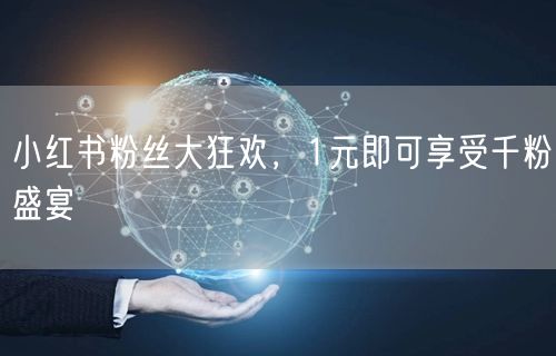 小红书粉丝大狂欢，1元即可享受千粉盛宴