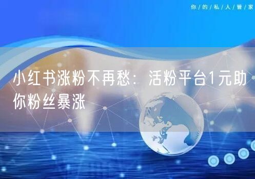 小红书涨粉不再愁：活粉平台1元助你粉丝暴涨