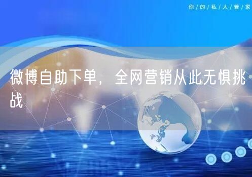 微博自助下单，全网营销从此无惧挑战
