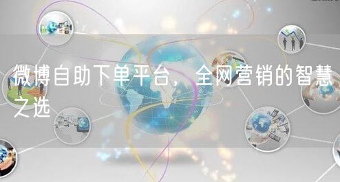 微博自助下单平台，全网营销的智慧之选