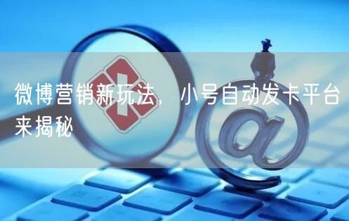 微博营销新玩法，小号自动发卡平台来揭秘