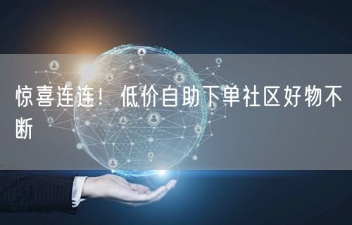 惊喜连连！低价自助下单社区好物不断