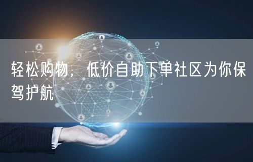 轻松购物，低价自助下单社区为你保驾护航