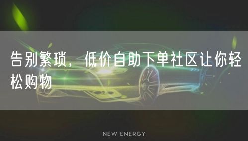 告别繁琐，低价自助下单社区让你轻松购物