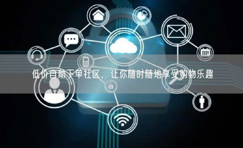 低价自助下单社区，让你随时随地享受购物乐趣