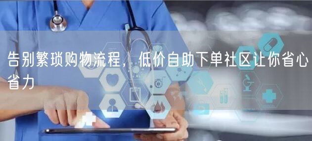 告别繁琐购物流程，低价自助下单社区让你省心省力