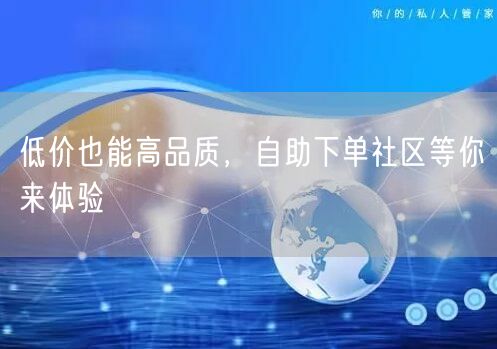 低价也能高品质，自助下单社区等你来体验