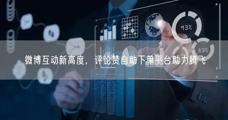 微博互动新高度，评论赞自助下单平台助力腾飞