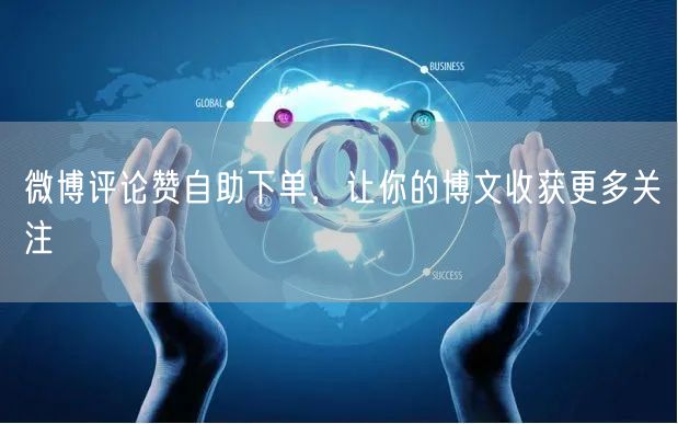 微博评论赞自助下单，让你的博文收获更多关注