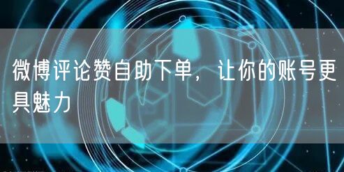 微博评论赞自助下单，让你的账号更具魅力