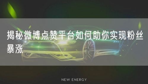 揭秘微博点赞平台如何助你实现粉丝暴涨