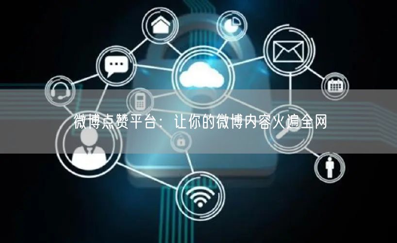 微博点赞平台：让你的微博内容火遍全网