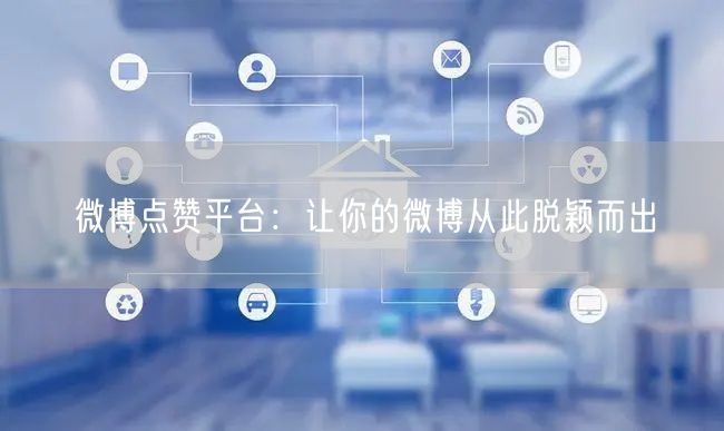 微博点赞平台：让你的微博从此脱颖而出