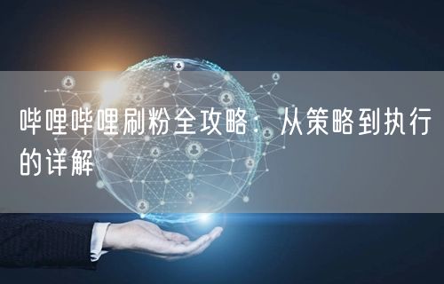 哔哩哔哩刷粉全攻略：从策略到执行的详解