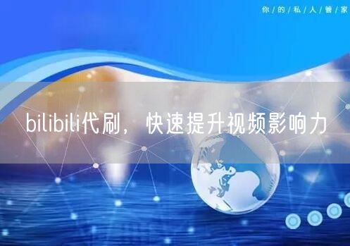 bilibili代刷，快速提升视频影响力