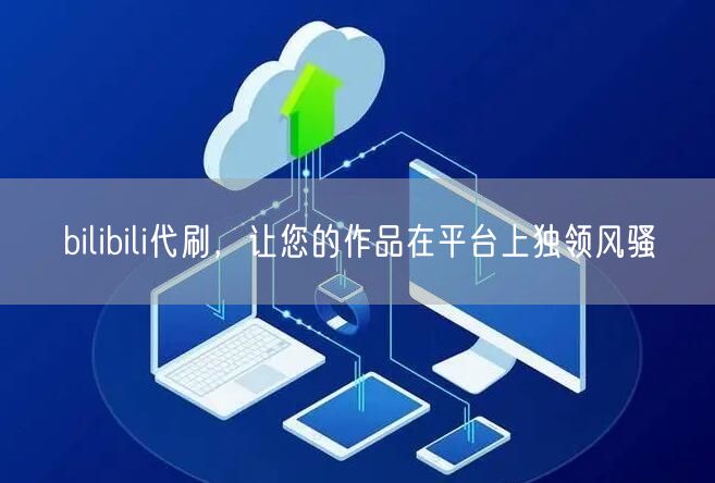 bilibili代刷，让您的作品在平台上独领风骚