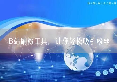 B站刷粉工具，让你轻松吸引粉丝