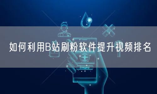 如何利用B站刷粉软件提升视频排名