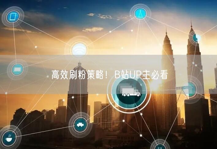高效刷粉策略！B站UP主必看