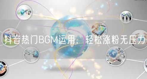 抖音热门BGM运用，轻松涨粉无压力