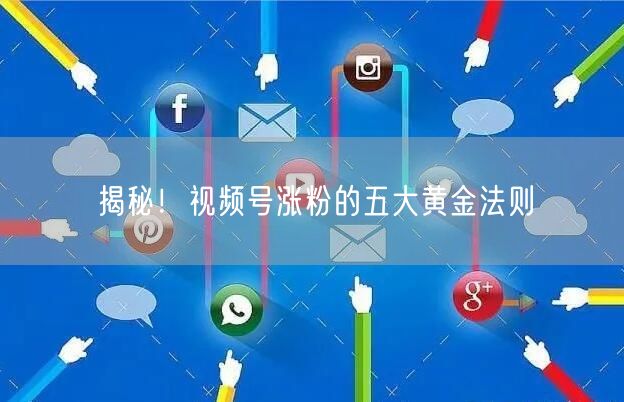 揭秘！视频号涨粉的五大黄金法则