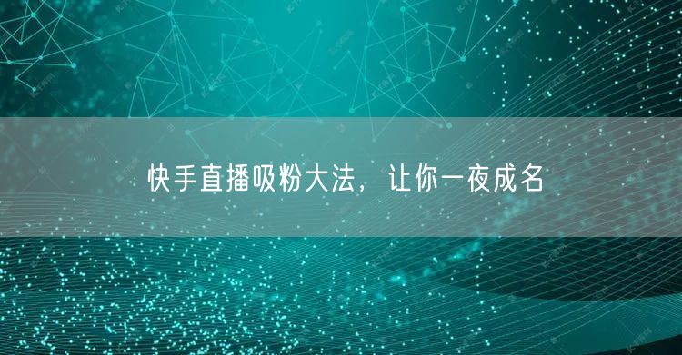 快手直播吸粉大法，让你一夜成名