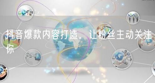抖音爆款内容打造，让粉丝主动关注你