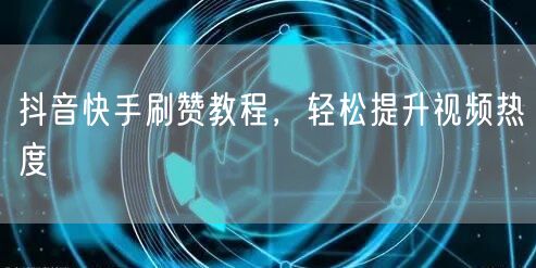 抖音快手刷赞教程，轻松提升视频热度
