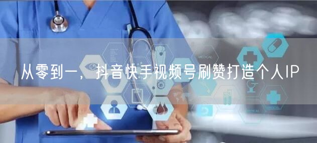 从零到一，抖音快手视频号刷赞打造个人IP