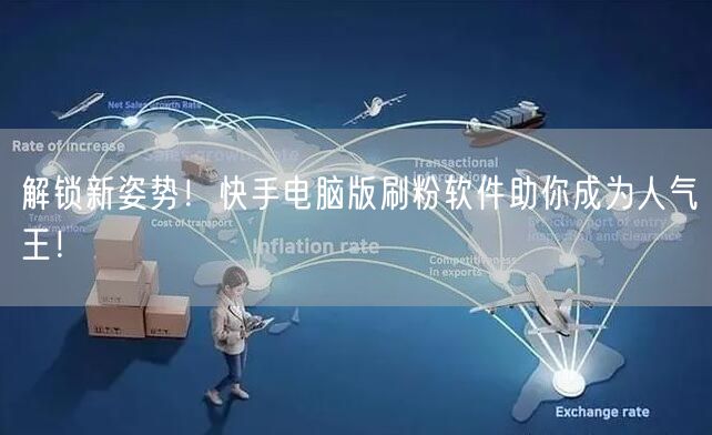 解锁新姿势！快手电脑版刷粉软件助你成为人气王！