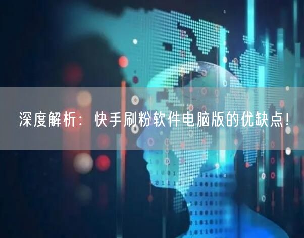 深度解析：快手刷粉软件电脑版的优缺点！