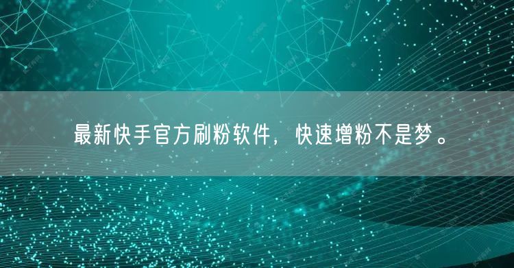 最新快手官方刷粉软件，快速增粉不是梦。