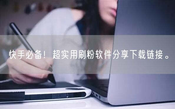 快手必备！超实用刷粉软件分享下载链接。