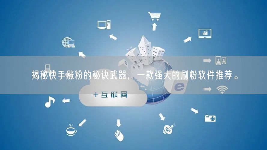 揭秘快手涨粉的秘诀武器，一款强大的刷粉软件推荐。