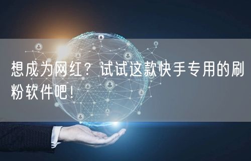 想成为网红？试试这款快手专用的刷粉软件吧！