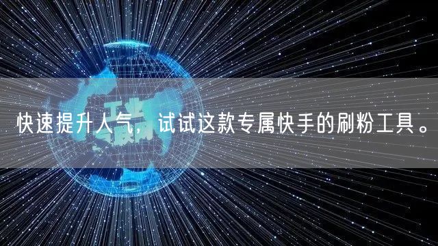 快速提升人气，试试这款专属快手的刷粉工具。