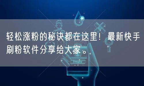轻松涨粉的秘诀都在这里！最新快手刷粉软件分享给大家。