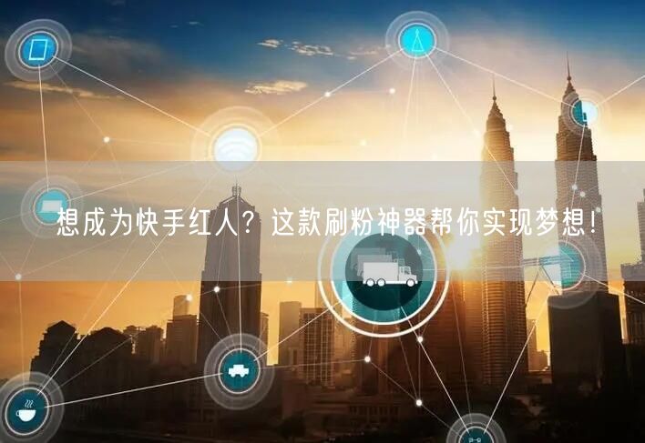 想成为快手红人？这款刷粉神器帮你实现梦想！