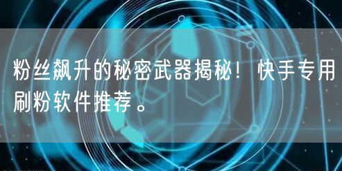 粉丝飙升的秘密武器揭秘！快手专用刷粉软件推荐。